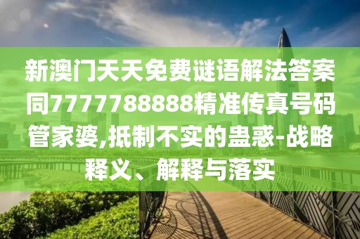 新澳門(mén)天天免費謎語(yǔ)解法答案同7777788888精準傳真號碼管家婆,抵制不實(shí)的蠱惑-戰略釋義、解釋與落實(shí)