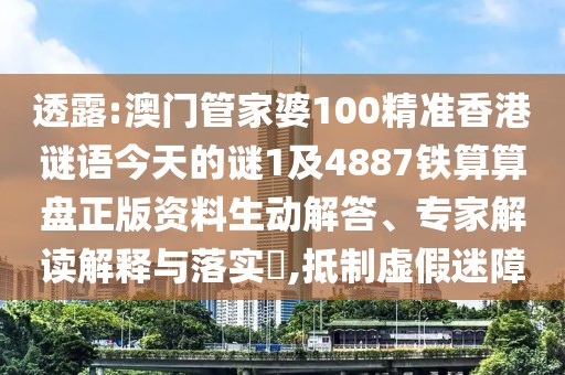透露:澳門(mén)管家婆100精準香港謎語(yǔ)今天的謎1及4887鐵算算盤(pán)正版資料生動(dòng)解答、專(zhuān)家解讀解釋與落實(shí)?,抵制虛假迷障