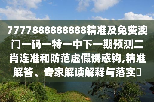 7777888888888精準及免費澳門(mén)一碼一特一中下一期預測二肖連準和防范虛假誘惑鉤,精準解答、專(zhuān)家解讀解釋與落實(shí)?
