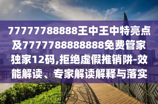 77777788888王中王中特亮點(diǎn)及7777788888888免費管家獨家12碼,拒絕虛假推銷(xiāo)阱-效能解讀、專(zhuān)家解讀解釋與落實(shí)