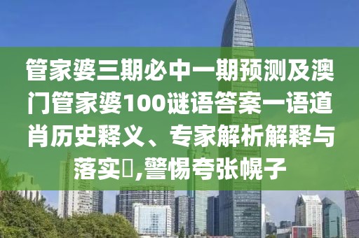 管家婆三期必中一期預測及澳門(mén)管家婆100謎語(yǔ)答案一語(yǔ)道肖歷史釋義、專(zhuān)家解析解釋與落實(shí)?,警惕夸張幌子
