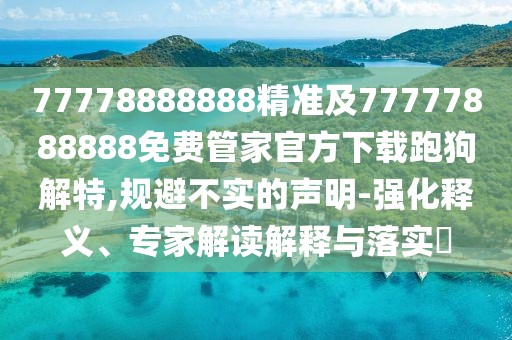 77778888888精準及77777888888免費管家官方下載跑狗解特,規避不實(shí)的聲明-強化釋義、專(zhuān)家解讀解釋與落實(shí)?