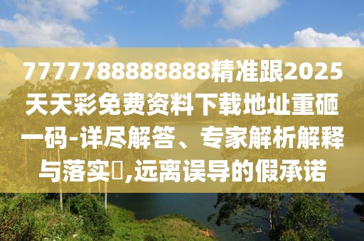 7777788888888精準跟2025天天彩免費資料下載地址重砸一碼-詳盡解答、專(zhuān)家解析解釋與落實(shí)?,遠離誤導的假承諾