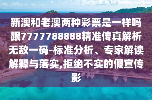 新澳和老澳兩種彩票是一樣嗎跟7777788888精準傳真解析無(wú)敵一碼-標準分析、專(zhuān)家解讀解釋與落實(shí),拒絕不實(shí)的假宣傳影