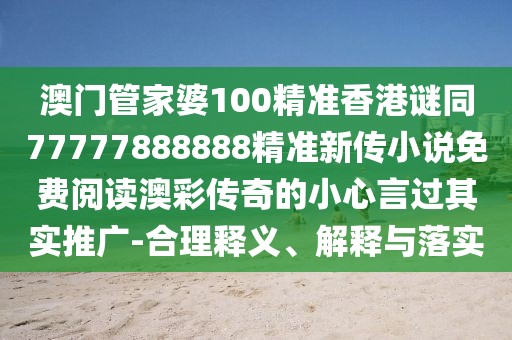 澳門(mén)管家婆100精準香港謎同77777888888精準新傳小說(shuō)免費閱讀澳彩傳奇的小心言過(guò)其實(shí)推廣-合理釋義、解釋與落實(shí)