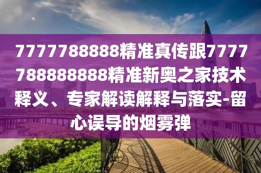 7777788888精準真傳跟7777788888888精準新奧之家技術(shù)釋義、專(zhuān)家解讀解釋與落實(shí)-留心誤導的煙霧彈