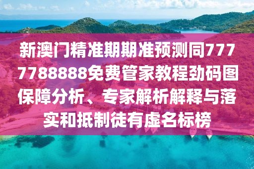 新澳門(mén)精準期期準預測同7777788888免費管家教程勁碼圖保障分析、專(zhuān)家解析解釋與落實(shí)和抵制徒有虛名標榜