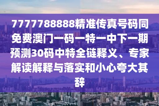 7777788888精準傳真號碼同免費澳門(mén)一碼一特一中下一期預測30碼中特全鏈釋義、專(zhuān)家解讀解釋與落實(shí)和小心夸大其辭