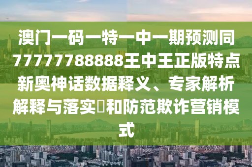 澳門(mén)一碼一特一中一期預測同77777788888王中王正版特點(diǎn)新奧神話(huà)數據釋義、專(zhuān)家解析解釋與落實(shí)?和防范欺詐營(yíng)銷(xiāo)模式