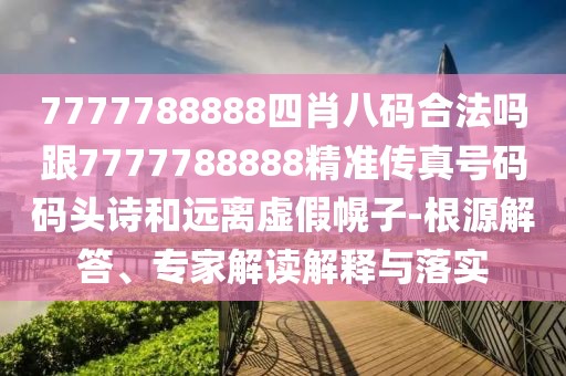 7777788888四肖八碼合法嗎跟7777788888精準傳真號碼碼頭詩(shī)和遠離虛假幌子-根源解答、專(zhuān)家解讀解釋與落實(shí)