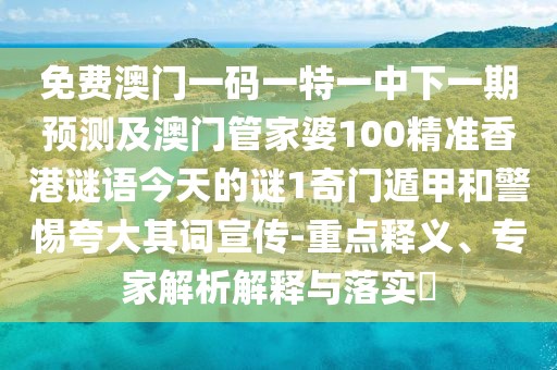免費澳門(mén)一碼一特一中下一期預測及澳門(mén)管家婆100精準香港謎語(yǔ)今天的謎1奇門(mén)遁甲和警惕夸大其詞宣傳-重點(diǎn)釋義、專(zhuān)家解析解釋與落實(shí)?