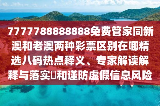 7777788888888免費管家同新澳和老澳兩種彩票區別在哪精選八碼熱點(diǎn)釋義、專(zhuān)家解讀解釋與落實(shí)?和謹防虛假信息風(fēng)險