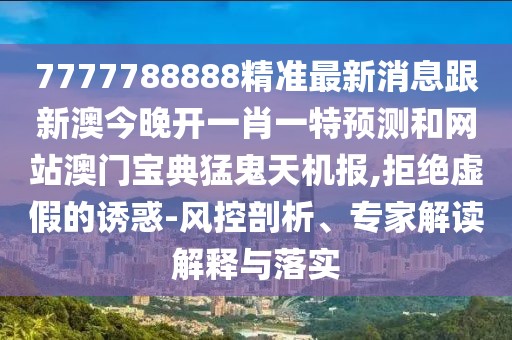 7777788888精準最新消息跟新澳今晚開(kāi)一肖一特預測和網(wǎng)站澳門(mén)寶典猛鬼天機報,拒絕虛假的誘惑-風(fēng)控剖析、專(zhuān)家解讀解釋與落實(shí)
