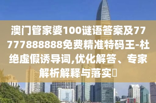 澳門(mén)管家婆100謎語(yǔ)答案及77777888888免費精準特碼王-杜絕虛假誘導詞,優(yōu)化解答、專(zhuān)家解析解釋與落實(shí)?