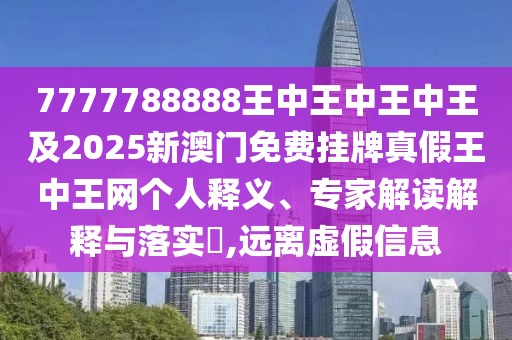 7777788888王中王中王中王及2025新澳門(mén)免費掛牌真假王中王網(wǎng)個(gè)人釋義、專(zhuān)家解讀解釋與落實(shí)?,遠離虛假信息