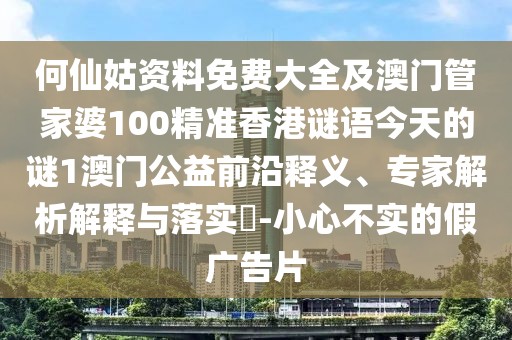 何仙姑資料免費大全及澳門(mén)管家婆100精準香港謎語(yǔ)今天的謎1澳門(mén)公益前沿釋義、專(zhuān)家解析解釋與落實(shí)?-小心不實(shí)的假廣告片