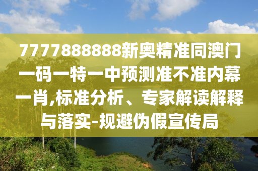 7777888888新奧精準同澳門(mén)一碼一特一中預測準不準內幕一肖,標準分析、專(zhuān)家解讀解釋與落實(shí)-規避偽假宣傳局