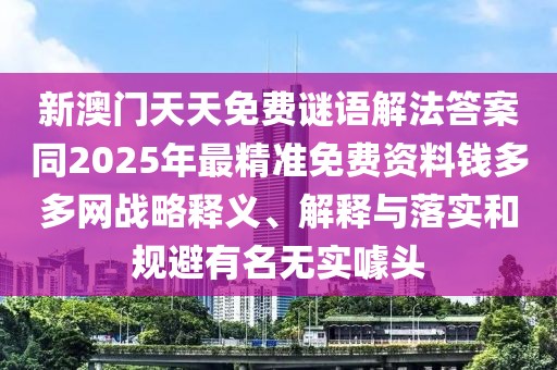 新澳門(mén)天天免費謎語(yǔ)解法答案同2025年最精準免費資料錢(qián)多多網(wǎng)戰略釋義、解釋與落實(shí)和規避有名無(wú)實(shí)噱頭