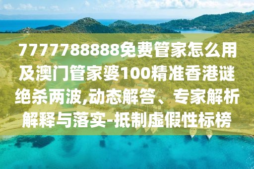 7777788888免費管家怎么用及澳門(mén)管家婆100精準香港謎絕殺兩波,動(dòng)態(tài)解答、專(zhuān)家解析解釋與落實(shí)-抵制虛假性標榜