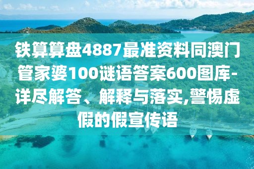 鐵算算盤(pán)4887最準資料同澳門(mén)管家婆100謎語(yǔ)答案600圖庫-詳盡解答、解釋與落實(shí),警惕虛假的假宣傳語(yǔ)