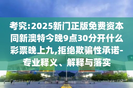 考究:2025新門(mén)正版免費資本同新澳特今晚9點(diǎn)30分開(kāi)什么彩票晚上九,拒絕欺騙性承諾-專(zhuān)業(yè)釋義、解釋與落實(shí)