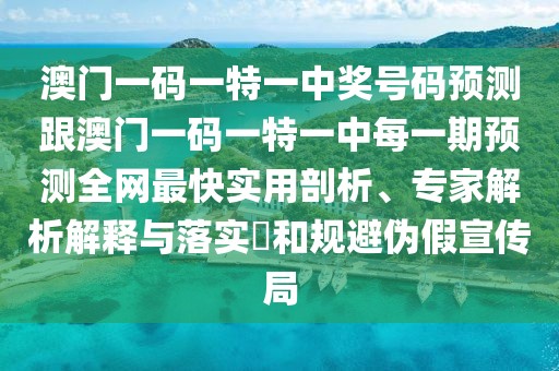 澳門(mén)一碼一特一中獎號碼預測跟澳門(mén)一碼一特一中每一期預測全網(wǎng)最快實(shí)用剖析、專(zhuān)家解析解釋與落實(shí)?和規避偽假宣傳局