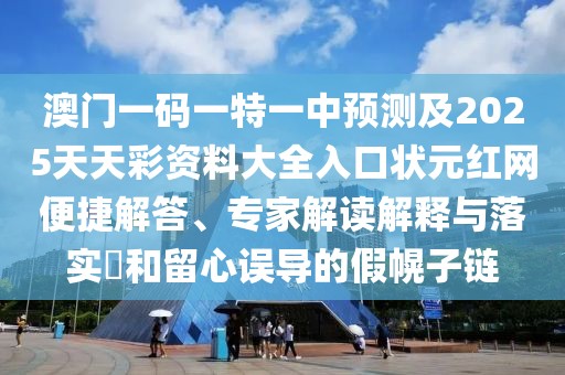 澳門(mén)一碼一特一中預測及2025天天彩資料大全入口狀元紅網(wǎng)便捷解答、專(zhuān)家解讀解釋與落實(shí)?和留心誤導的假幌子鏈