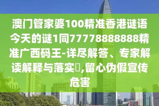 澳門(mén)管家婆100精準香港謎語(yǔ)今天的謎1同77778888888精準廣西碼王-詳盡解答、專(zhuān)家解讀解釋與落實(shí)?,留心偽假宣傳危害