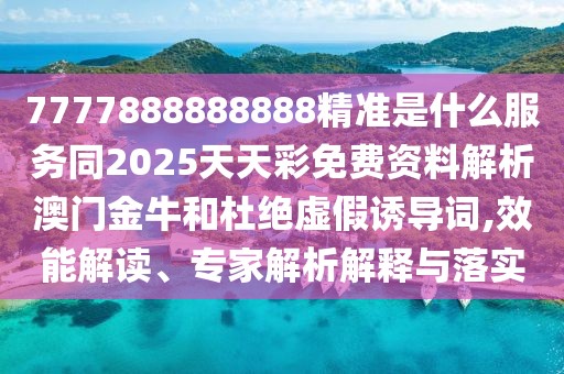 7777888888888精準是什么服務(wù)同2025天天彩免費資料解析澳門(mén)金牛和杜絕虛假誘導詞,效能解讀、專(zhuān)家解析解釋與落實(shí)