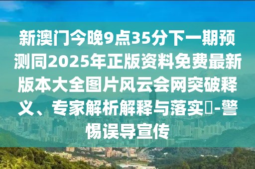 新澳門(mén)今晚9點(diǎn)35分下一期預測同2025年正版資料免費最新版本大全圖片風(fēng)云會(huì )網(wǎng)突破釋義、專(zhuān)家解析解釋與落實(shí)?-警惕誤導宣傳