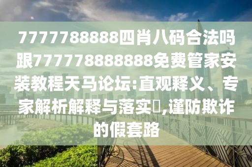 7777788888四肖八碼合法嗎跟777778888888免費管家安裝教程天馬論壇:直觀(guān)釋義、專(zhuān)家解析解釋與落實(shí)?,謹防欺詐的假套路