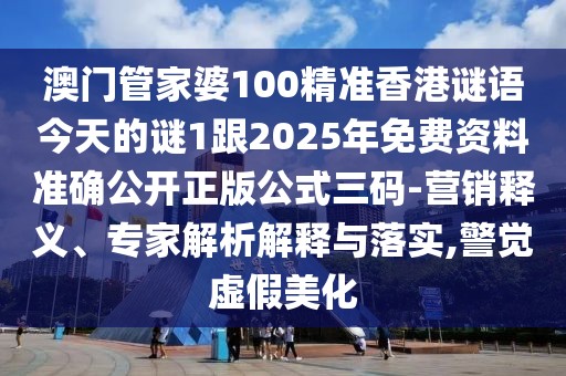 澳門(mén)管家婆100精準香港謎語(yǔ)今天的謎1跟2025年免費資料準確公開(kāi)正版公式三碼-營(yíng)銷(xiāo)釋義、專(zhuān)家解析解釋與落實(shí),警覺(jué)虛假美化