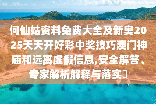 何仙姑資料免費大全及新奧2025天天開(kāi)好彩中獎技巧澳門(mén)神廟和遠離虛假信息,安全解答、專(zhuān)家解析解釋與落實(shí)?