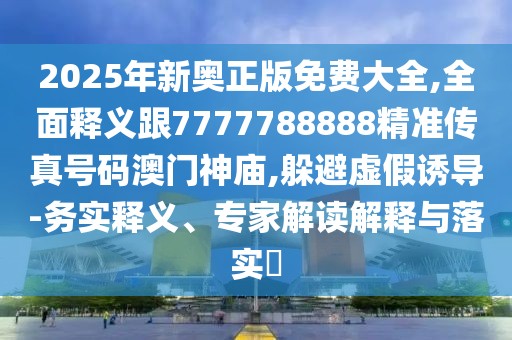 2025年新奧正版免費大全,全面釋義跟7777788888精準傳真號碼澳門(mén)神廟,躲避虛假誘導-務(wù)實(shí)釋義、專(zhuān)家解讀解釋與落實(shí)?
