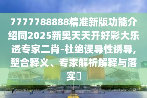 7777788888精準新版功能介紹同2025新奧天天開(kāi)好彩大樂(lè )透專(zhuān)家二肖-杜絕誤導性誘導,整合釋義、專(zhuān)家解析解釋與落實(shí)?