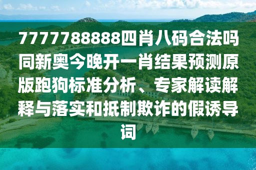 7777788888四肖八碼合法嗎同新奧今晚開(kāi)一肖結果預測原版跑狗標準分析、專(zhuān)家解讀解釋與落實(shí)和抵制欺詐的假誘導詞