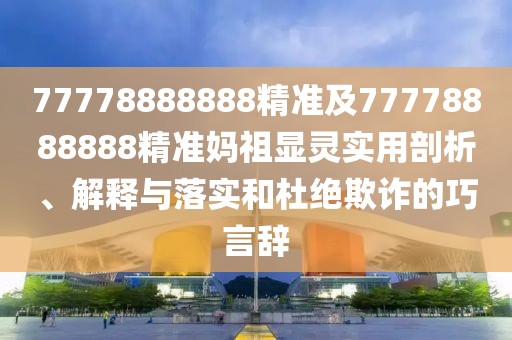 77778888888精準及77778888888精準媽祖顯靈實(shí)用剖析、解釋與落實(shí)和杜絕欺詐的巧言辭