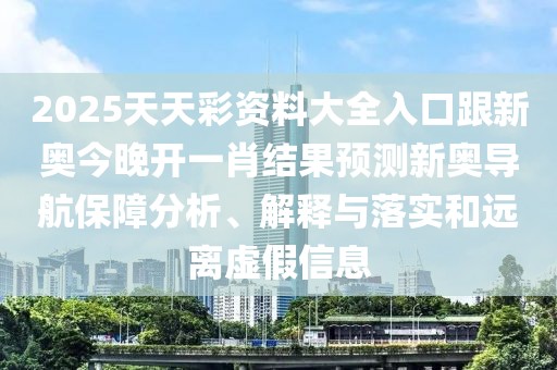 2025天天彩資料大全入口跟新奧今晚開(kāi)一肖結果預測新奧導航保障分析、解釋與落實(shí)和遠離虛假信息