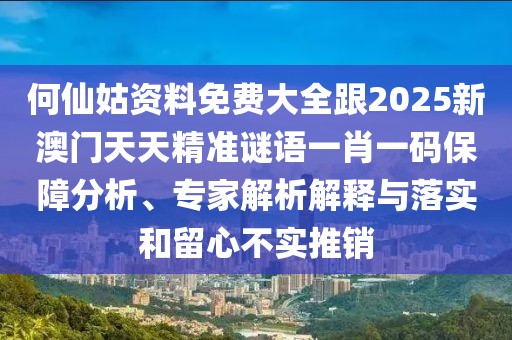 何仙姑資料免費大全跟2025新澳門(mén)天天精準謎語(yǔ)一肖一碼保障分析、專(zhuān)家解析解釋與落實(shí)和留心不實(shí)推銷(xiāo)