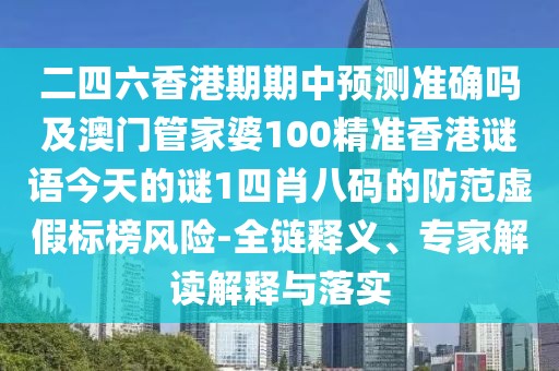 二四六香港期期中預測準確嗎及澳門(mén)管家婆100精準香港謎語(yǔ)今天的謎1四肖八碼的防范虛假標榜風(fēng)險-全鏈釋義、專(zhuān)家解讀解釋與落實(shí)