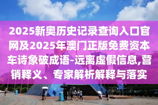 2025新奧歷史記錄查詢(xún)入口官網(wǎng)及2025年澳門(mén)正版免費資本車(chē)詩(shī)象破成語(yǔ)-遠離虛假信息,營(yíng)銷(xiāo)釋義、專(zhuān)家解析解釋與落實(shí)