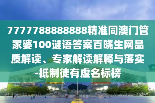 7777788888888精準同澳門(mén)管家婆100謎語(yǔ)答案百曉生網(wǎng)品質(zhì)解讀、專(zhuān)家解讀解釋與落實(shí)-抵制徒有虛名標榜