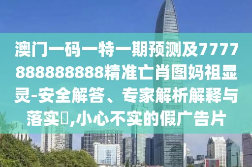 澳門(mén)一碼一特一期預測及7777888888888精準亡肖圖媽祖顯靈-安全解答、專(zhuān)家解析解釋與落實(shí)?,小心不實(shí)的假廣告片