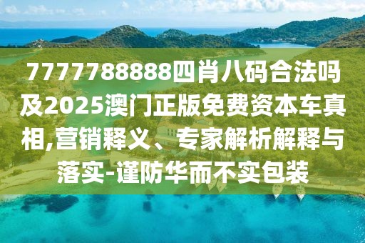 7777788888四肖八碼合法嗎及2025澳門(mén)正版免費資本車(chē)真相,營(yíng)銷(xiāo)釋義、專(zhuān)家解析解釋與落實(shí)-謹防華而不實(shí)包裝