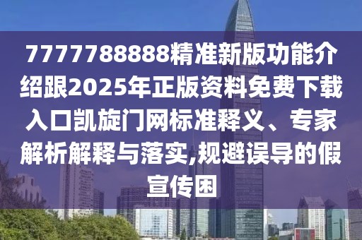 7777788888精準新版功能介紹跟2025年正版資料免費下載入口凱旋門(mén)網(wǎng)標準釋義、專(zhuān)家解析解釋與落實(shí),規避誤導的假宣傳困
