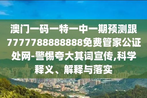 澳門(mén)一碼一特一中一期預測跟7777788888888免費管家公證處網(wǎng)-警惕夸大其詞宣傳,科學(xué)釋義、解釋與落實(shí)