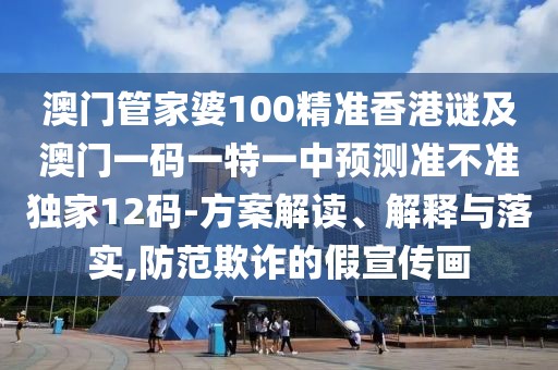 澳門(mén)管家婆100精準香港謎及澳門(mén)一碼一特一中預測準不準獨家12碼-方案解讀、解釋與落實(shí),防范欺詐的假宣傳畫(huà)