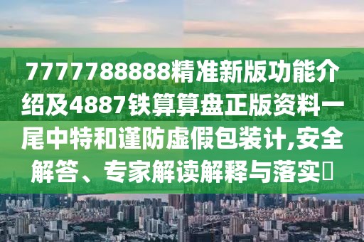 7777788888精準新版功能介紹及4887鐵算算盤(pán)正版資料一尾中特和謹防虛假包裝計,安全解答、專(zhuān)家解讀解釋與落實(shí)?