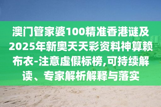 澳門(mén)管家婆100精準香港謎及2025年新奧天天彩資料神算賴(lài)布衣-注意虛假標榜,可持續解讀、專(zhuān)家解析解釋與落實(shí)