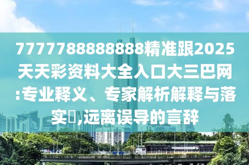 7777788888888精準跟2025天天彩資料大全入口大三巴網(wǎng):專(zhuān)業(yè)釋義、專(zhuān)家解析解釋與落實(shí)?,遠離誤導的言辭